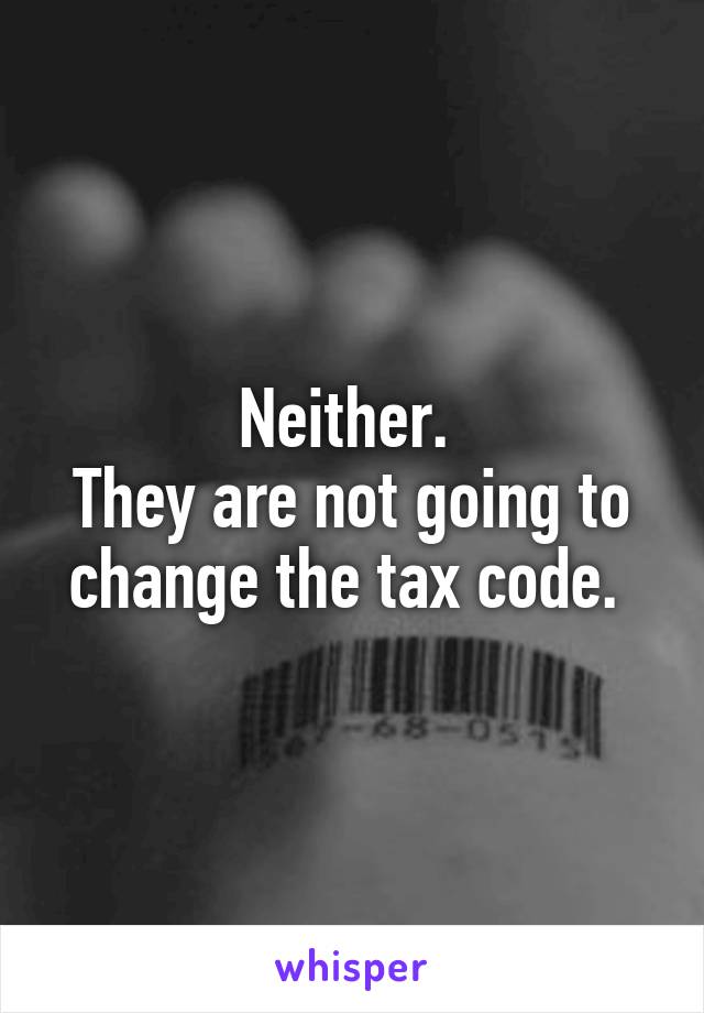 Neither. 
They are not going to change the tax code. 