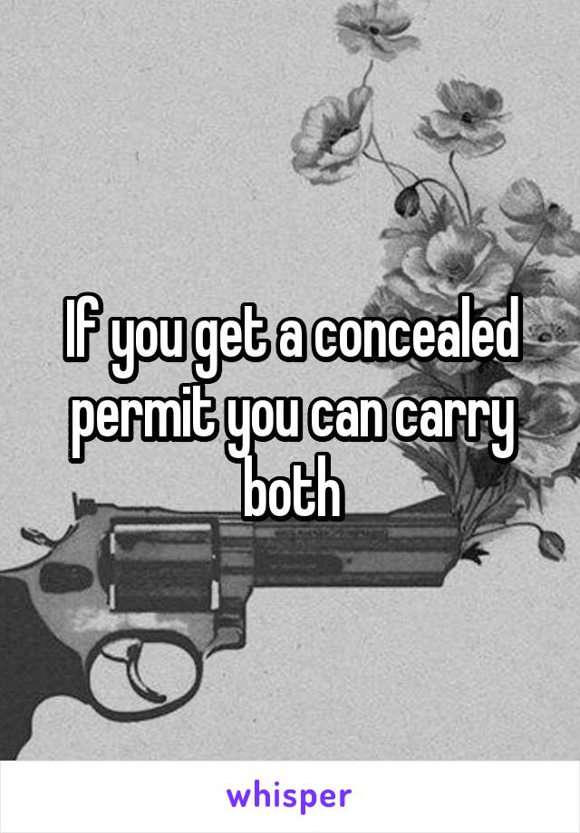 If you get a concealed permit you can carry both