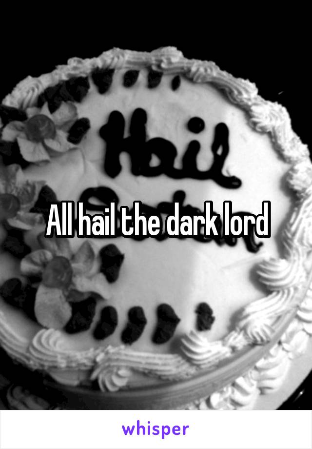 All hail the dark lord