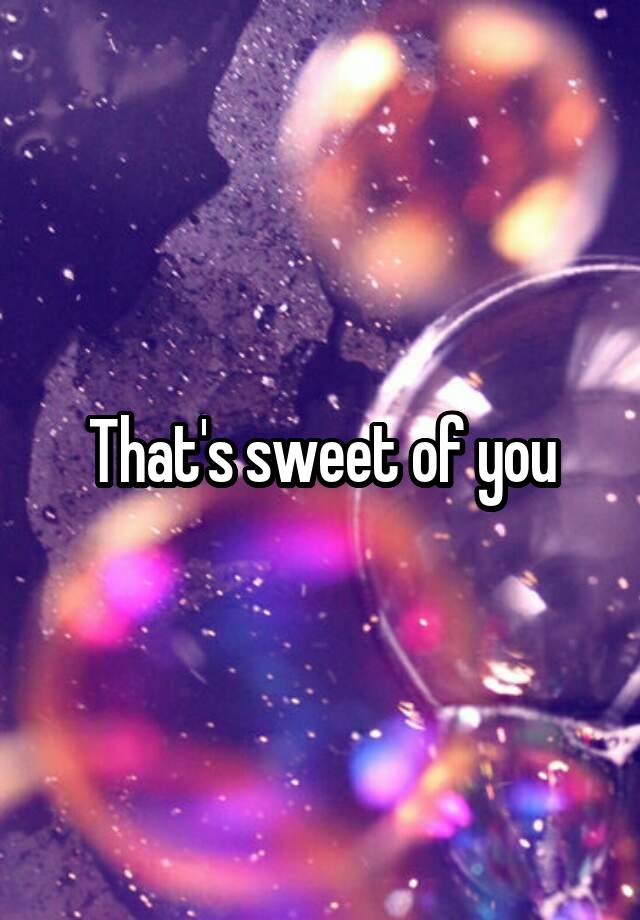 that-s-sweet-of-you