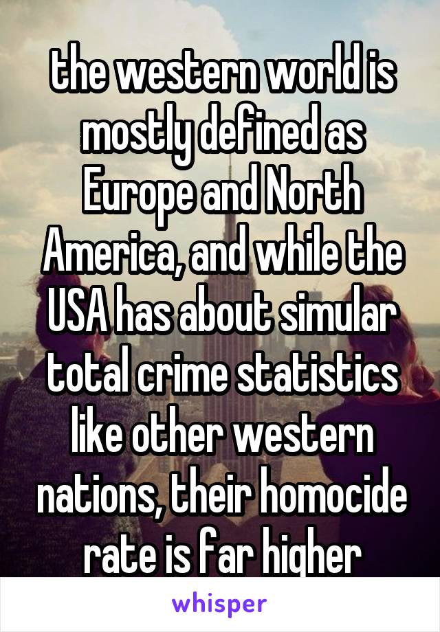 the western world is mostly defined as Europe and North America, and while the USA has about simular total crime statistics like other western nations, their homocide rate is far higher