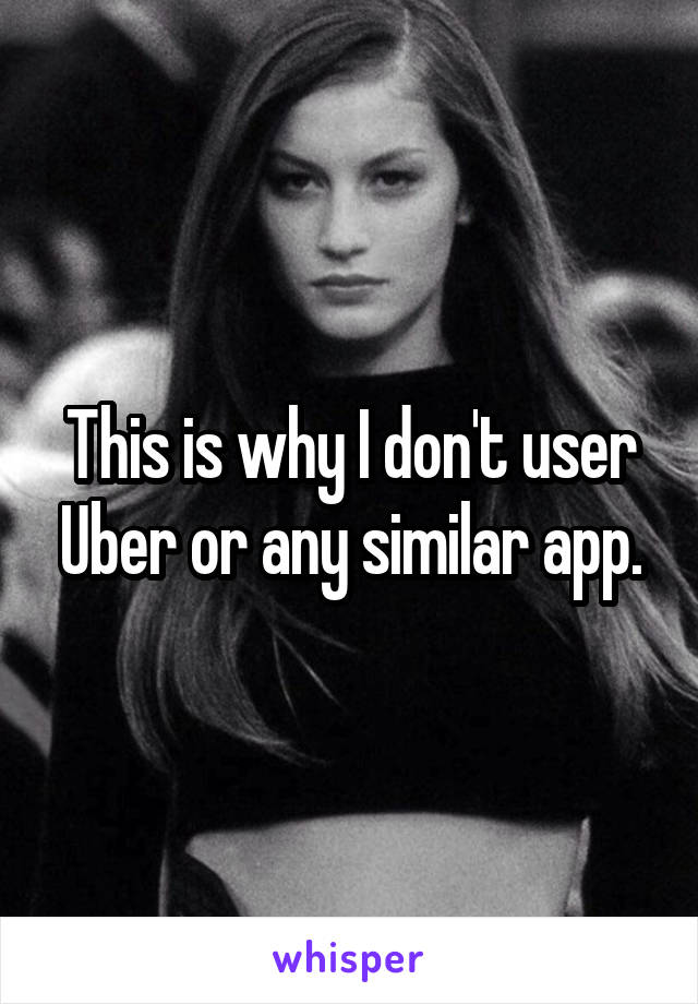This is why I don't user Uber or any similar app.