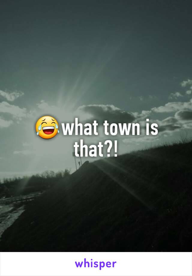 😂what town is that?!