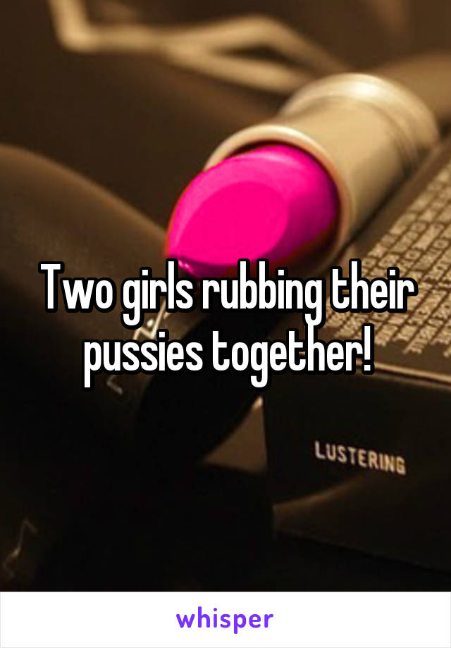 Two girls rubbing their pussies together!