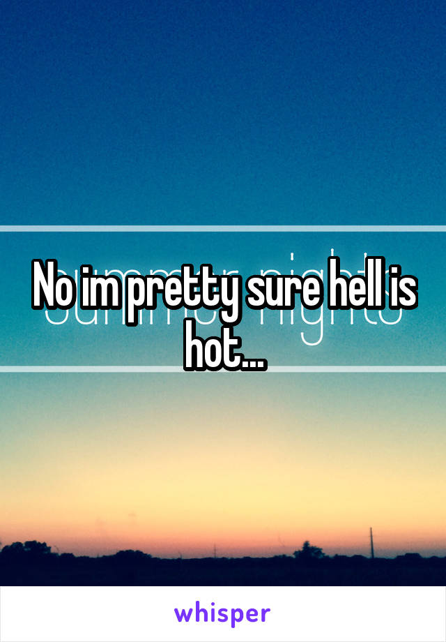 No im pretty sure hell is hot...