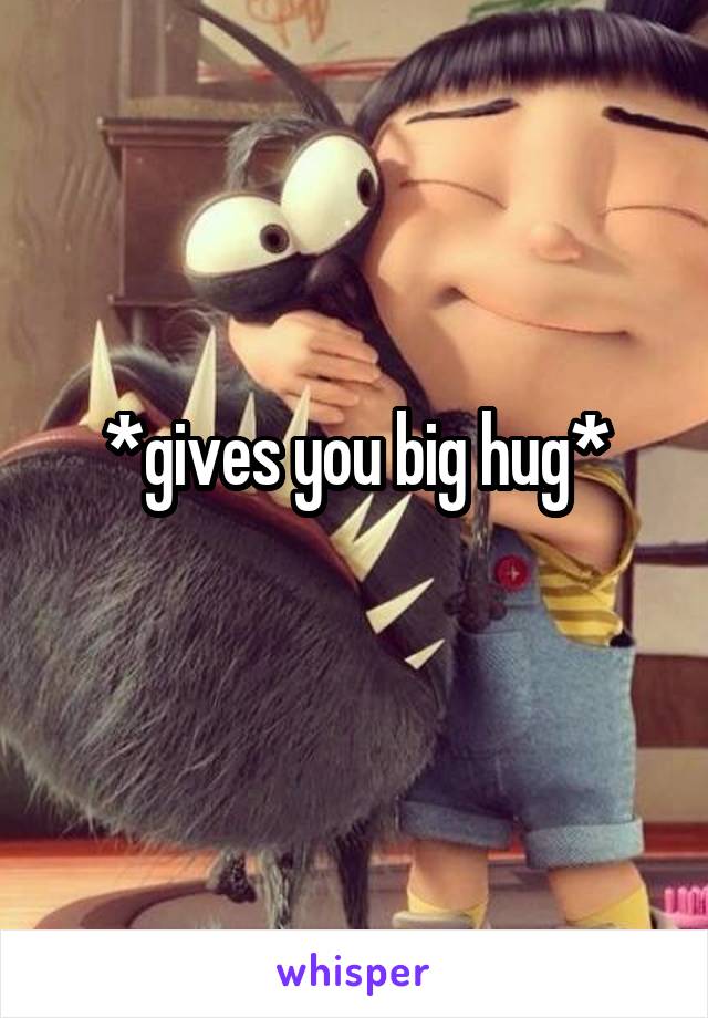 *gives you big hug*
