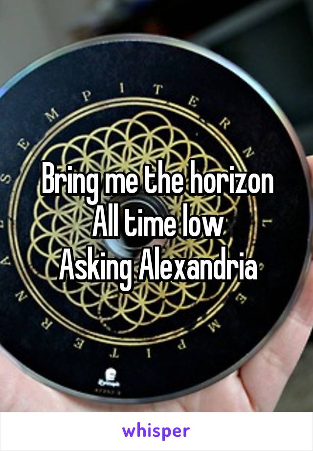 Bring me the horizon
All time low
Asking Alexandria
