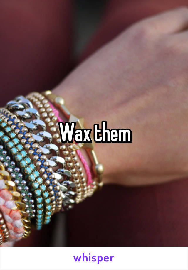 Wax them
