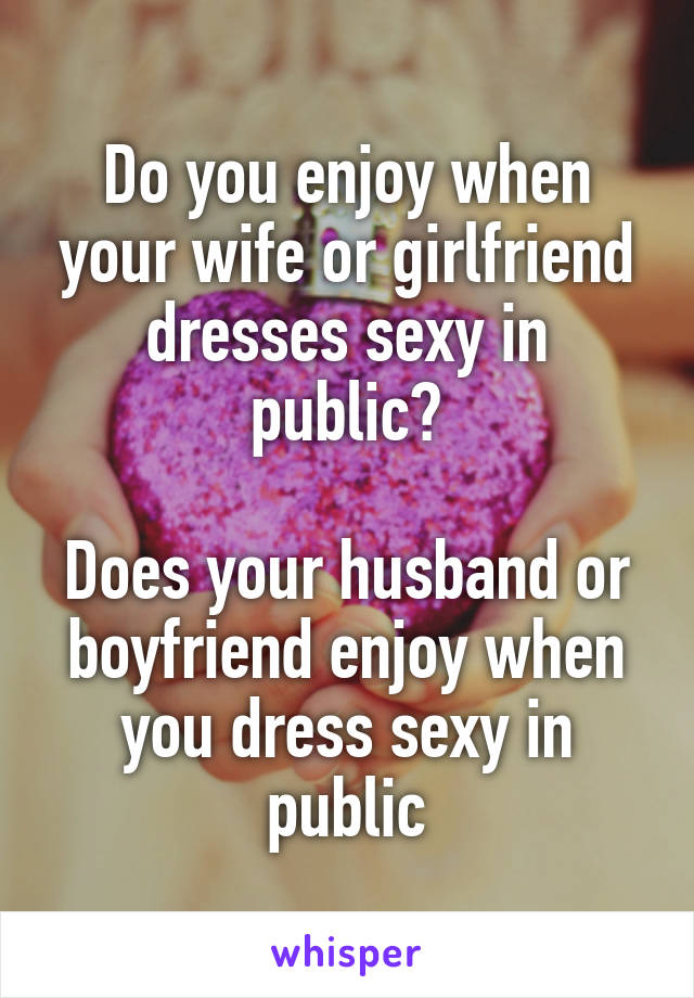Do you enjoy when your wife or girlfriend dresses sexy in public? Does your husband or hq nude photo