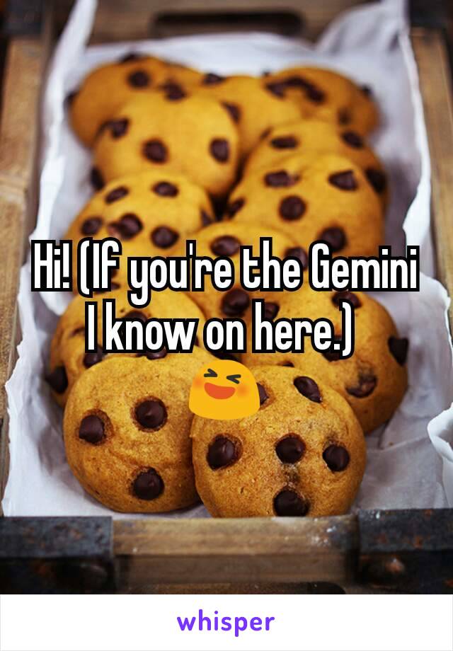 Hi! (If you're the Gemini I know on here.) 
😆