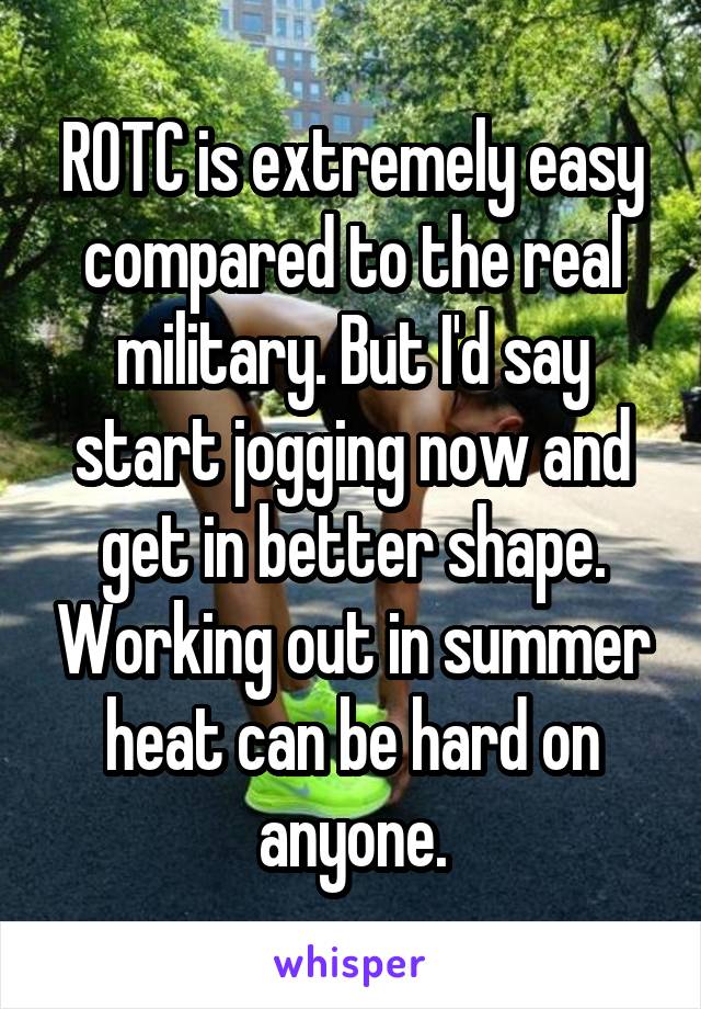 ROTC is extremely easy compared to the real military. But I'd say start jogging now and get in better shape. Working out in summer heat can be hard on anyone.