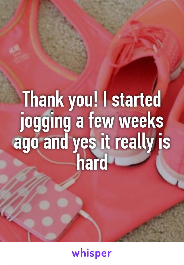 Thank you! I started jogging a few weeks ago and yes it really is hard