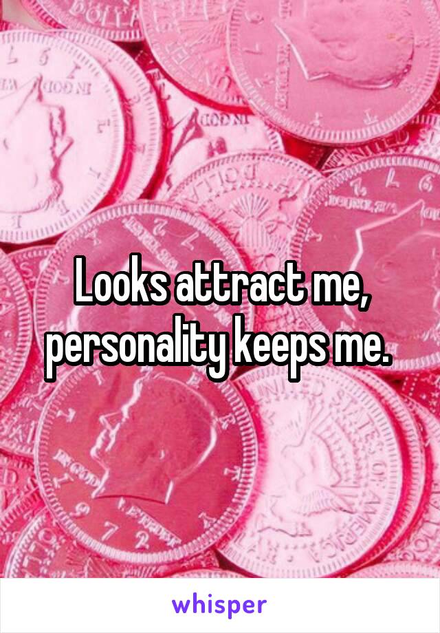 Looks attract me, personality keeps me. 