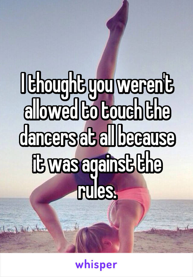 I thought you weren't allowed to touch the dancers at all because it was against the rules.