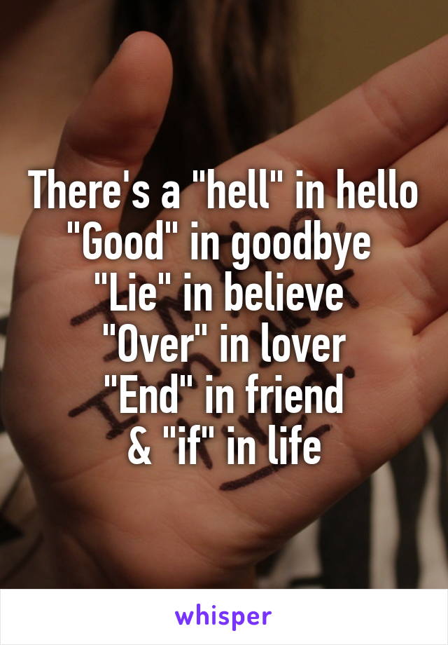 There's a "hell" in hello
"Good" in goodbye 
"Lie" in believe 
"Over" in lover
"End" in friend
& "if" in life