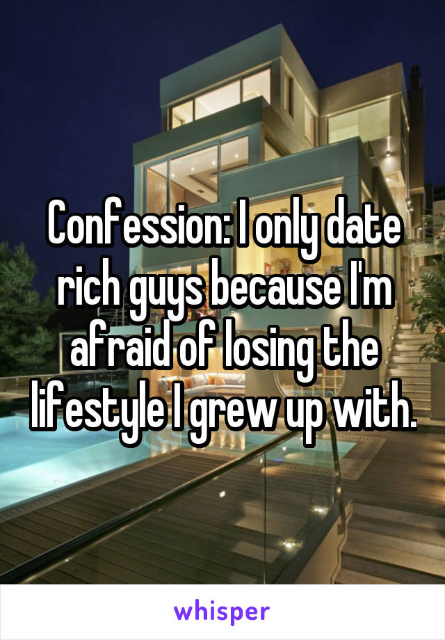 Confession: I only date rich guys because I'm afraid of losing the lifestyle I grew up with.