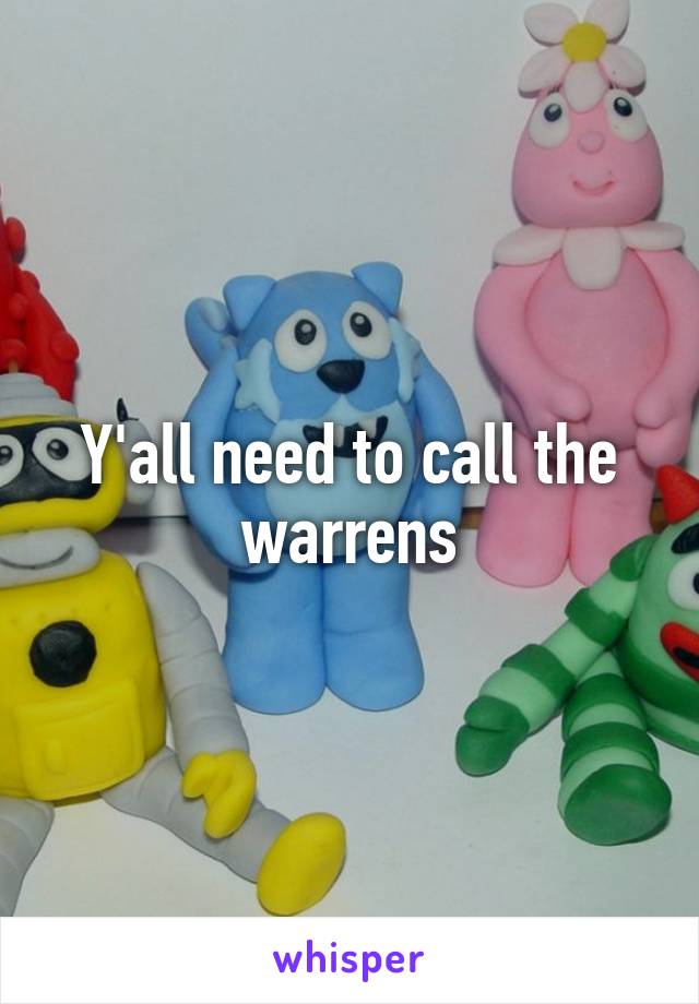 Y'all need to call the warrens