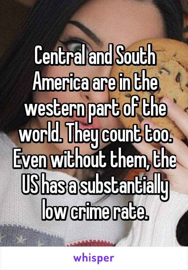 Central and South America are in the western part of the world. They count too. Even without them, the US has a substantially low crime rate.