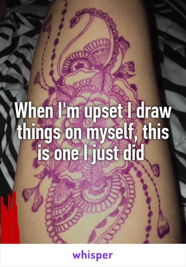 When I'm upset I draw things on myself, this is one I just did 