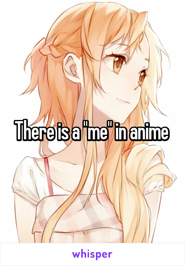 There is a "me" in anime 