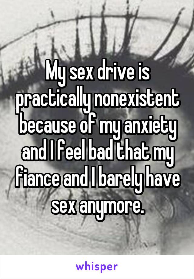 My sex drive is practically nonexistent because of my anxiety and I feel bad that my fiance and I barely have sex anymore.