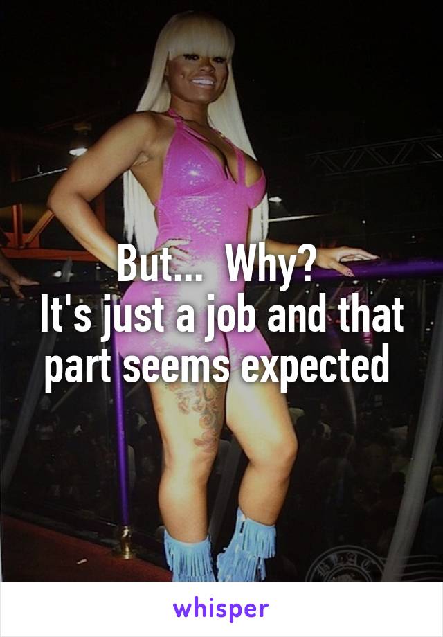 But...  Why? 
It's just a job and that part seems expected 