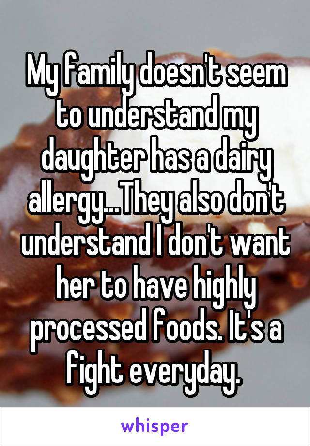 My family doesn't seem to understand my daughter has a dairy allergy...They also don't understand I don't want her to have highly processed foods. It's a fight everyday. 