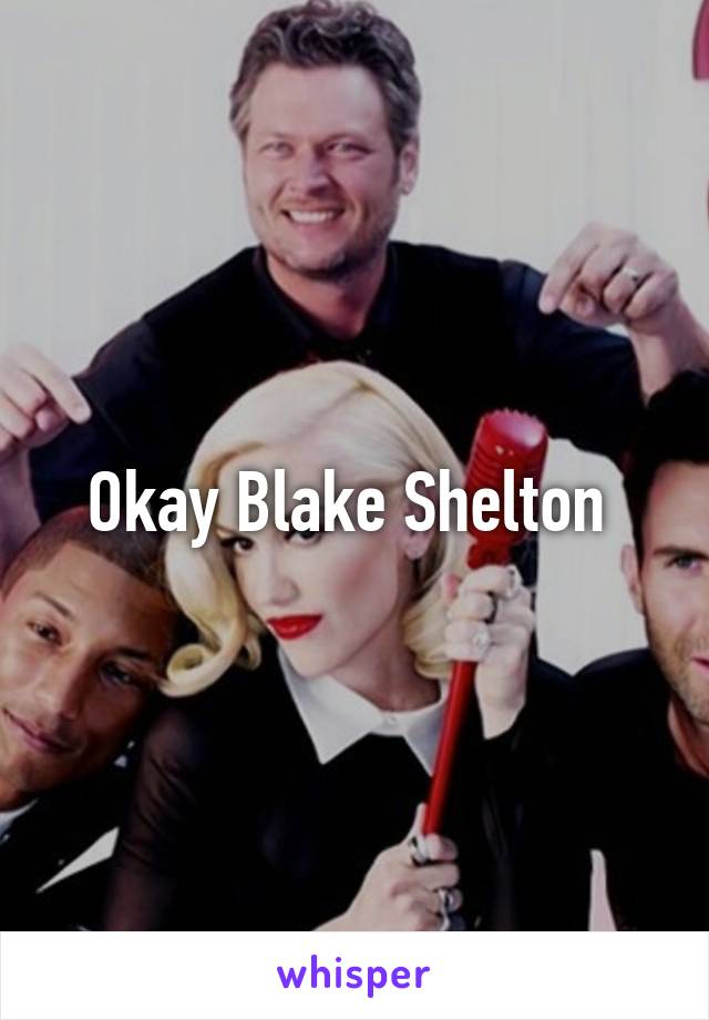 Okay Blake Shelton 