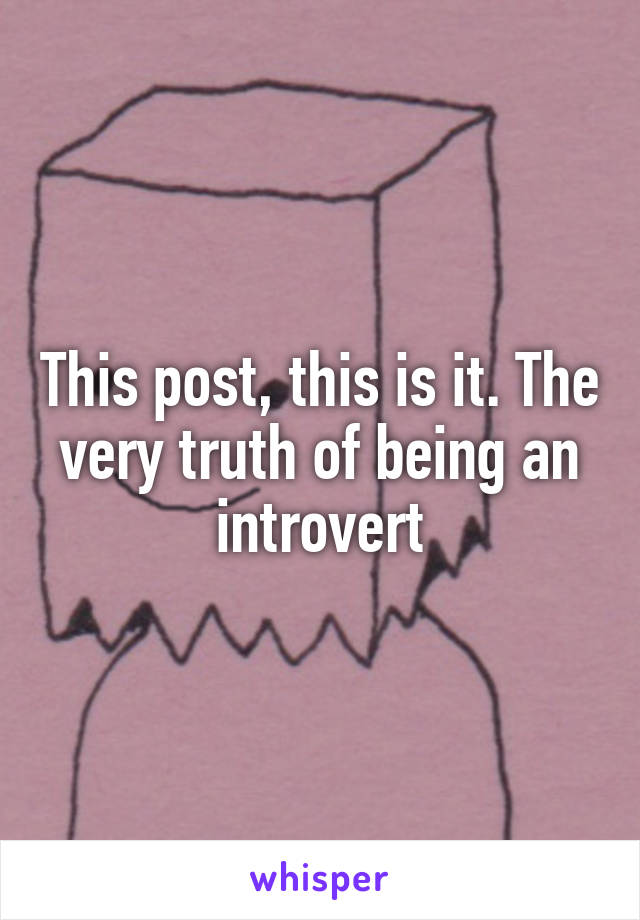 This post, this is it. The very truth of being an introvert