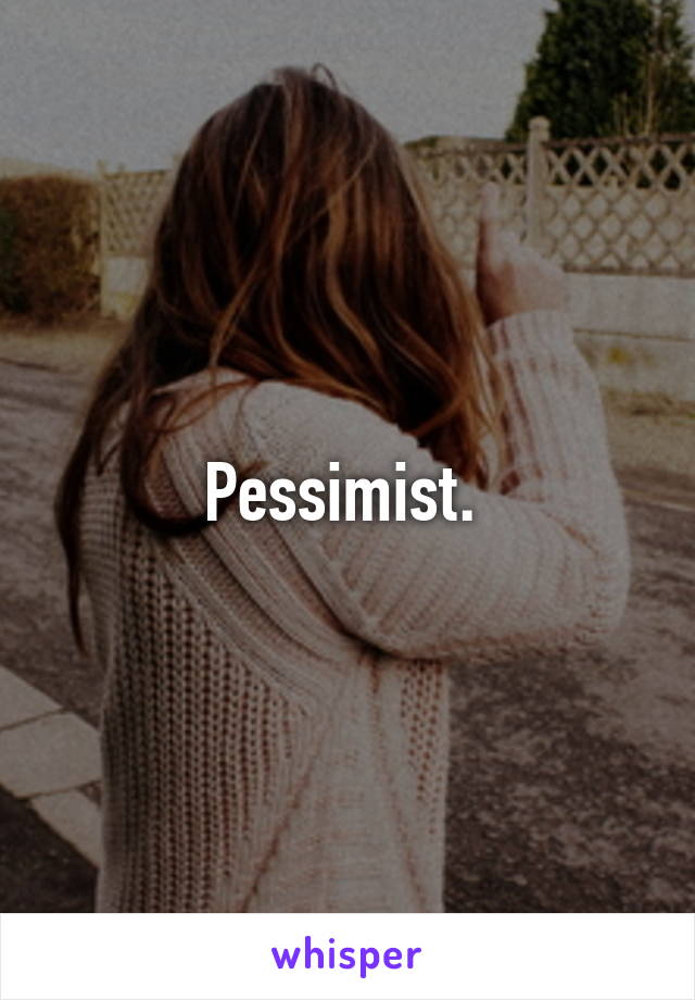 Pessimist. 