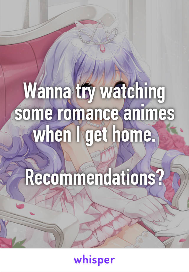 Wanna try watching some romance animes when I get home.

Recommendations?