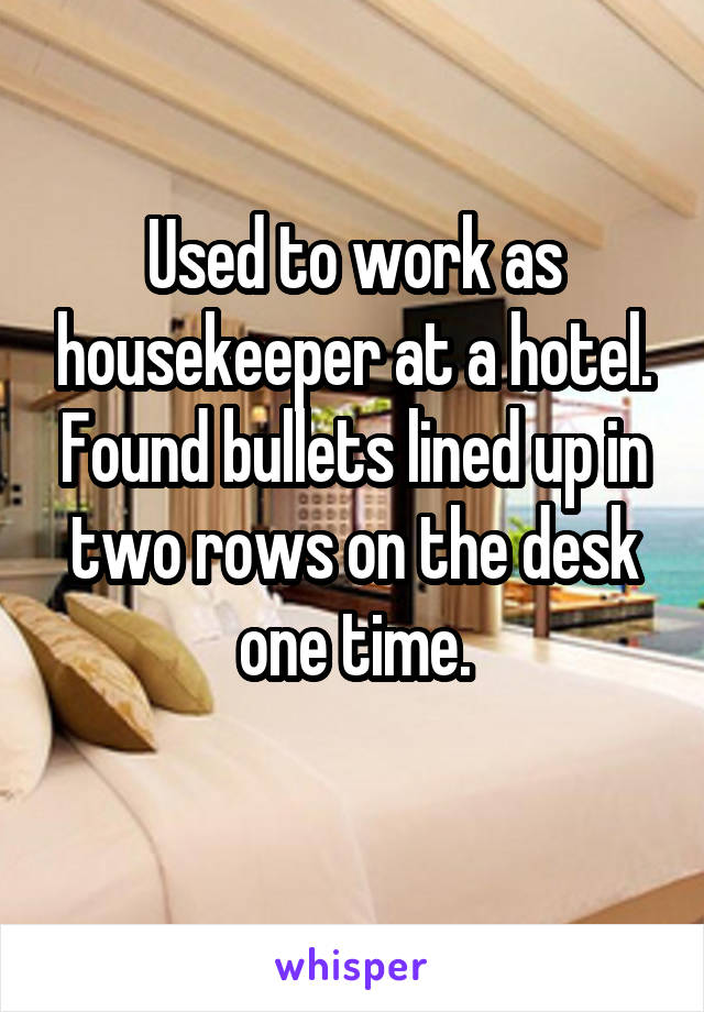 Used to work as housekeeper at a hotel. Found bullets lined up in two rows on the desk one time.
