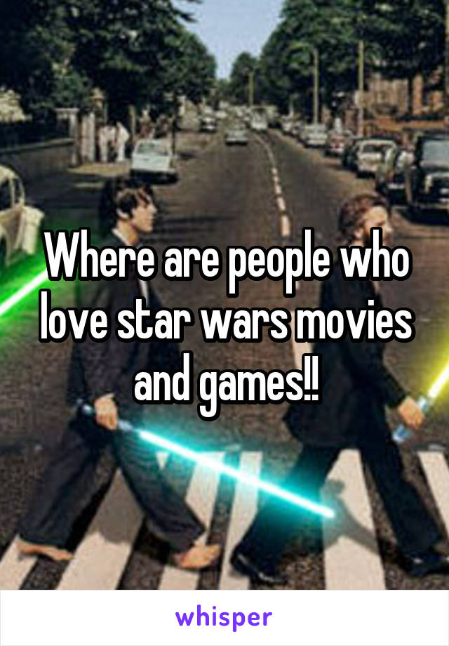 Where are people who love star wars movies and games!!