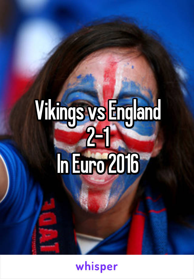 Vikings vs England
2-1
In Euro 2016