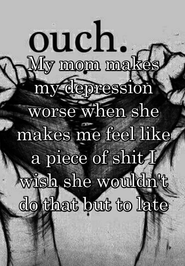 my-mom-makes-my-depression-worse-when-she-makes-me-feel-like-a-piece-of