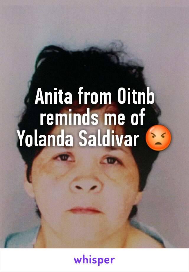 Anita from Oitnb reminds me of 
Yolanda Saldivar 😡