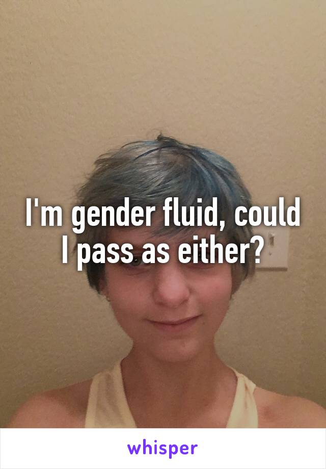 I'm gender fluid, could I pass as either?