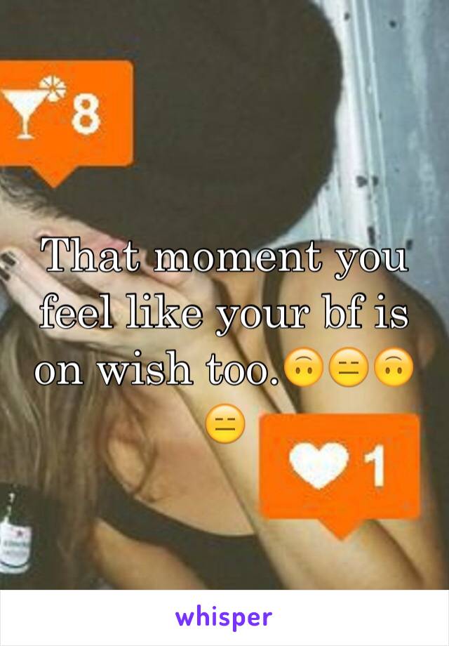 That moment you feel like your bf is on wish too.🙃😑🙃😑