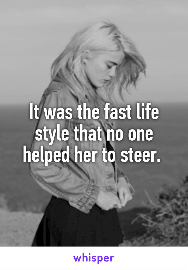 It was the fast life style that no one helped her to steer. 