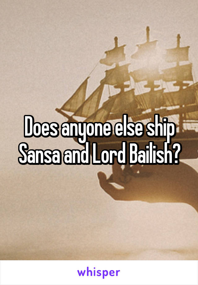 Does anyone else ship Sansa and Lord Bailish?