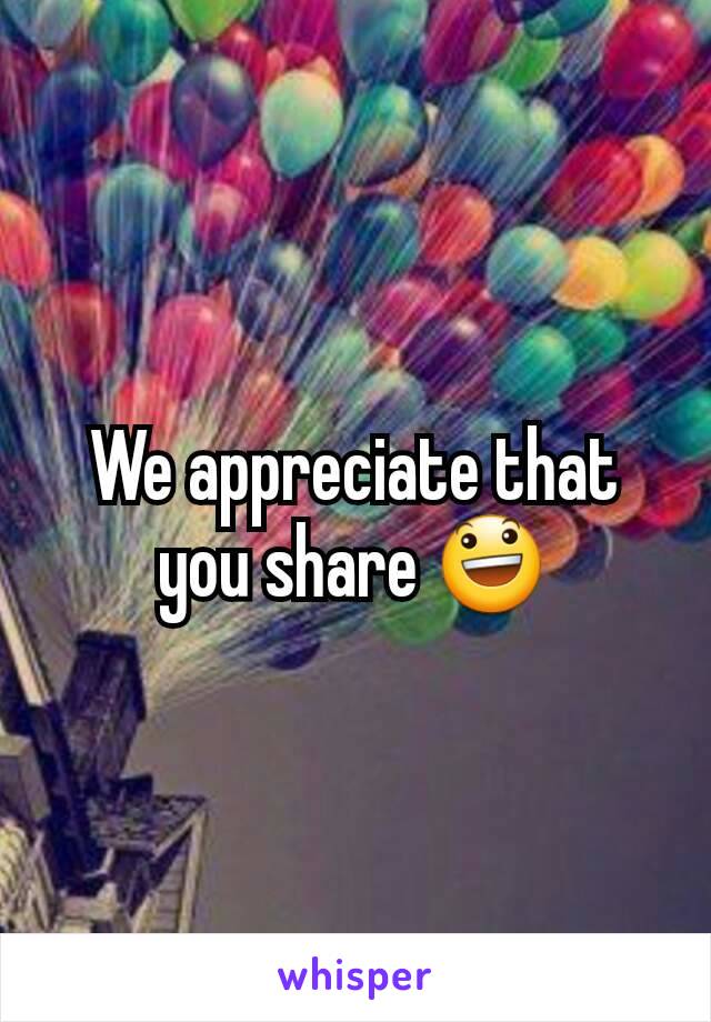 We appreciate that you share 😃