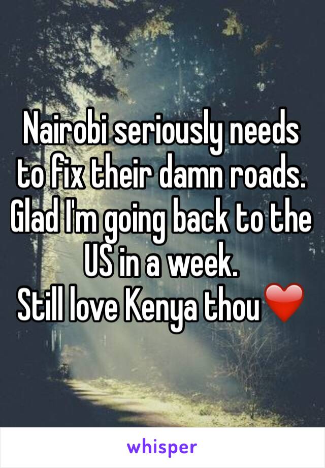 Nairobi seriously needs to fix their damn roads. Glad I'm going back to the US in a week. 
Still love Kenya thou❤️
