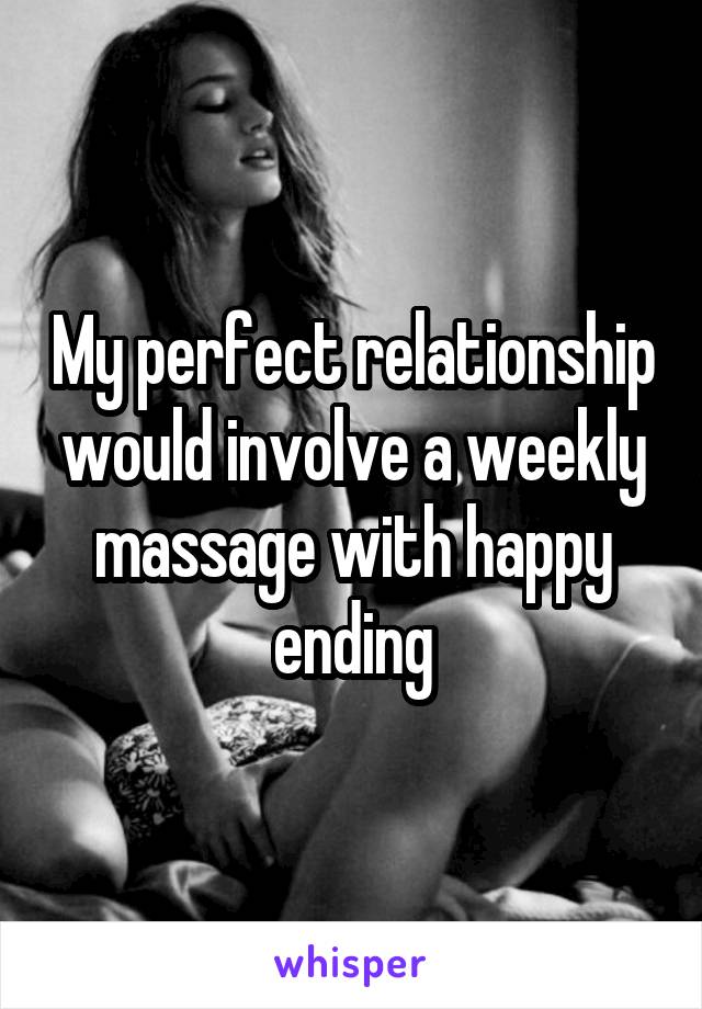 My perfect relationship would involve a weekly massage with happy ending