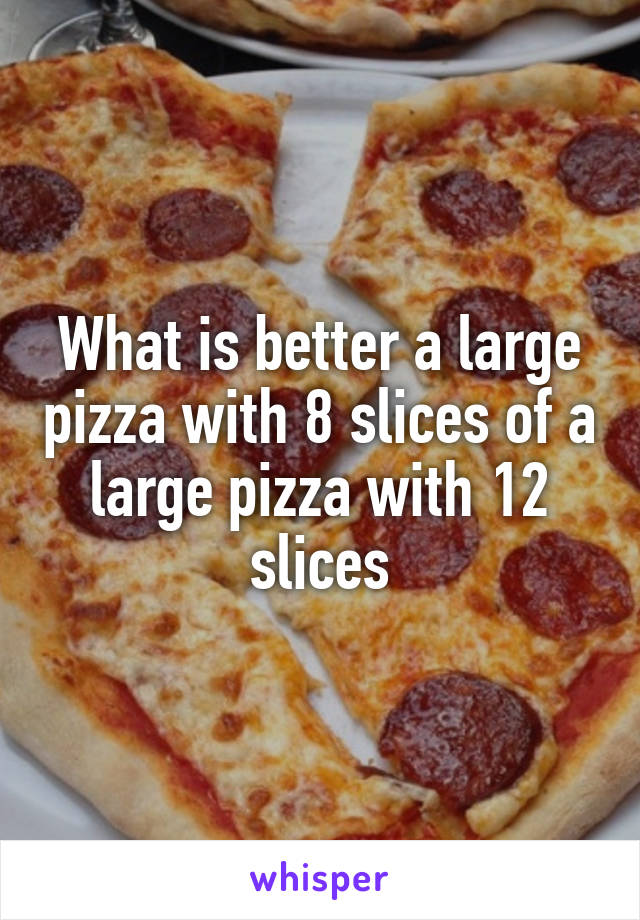 What is better a large pizza with 8 slices of a large pizza with 12 slices