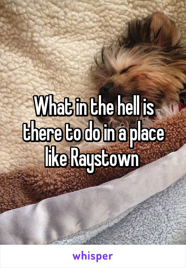 What in the hell is there to do in a place like Raystown 