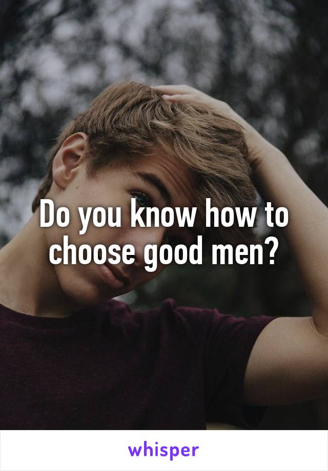 Do you know how to choose good men?