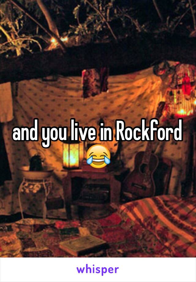 and you live in Rockford 😂