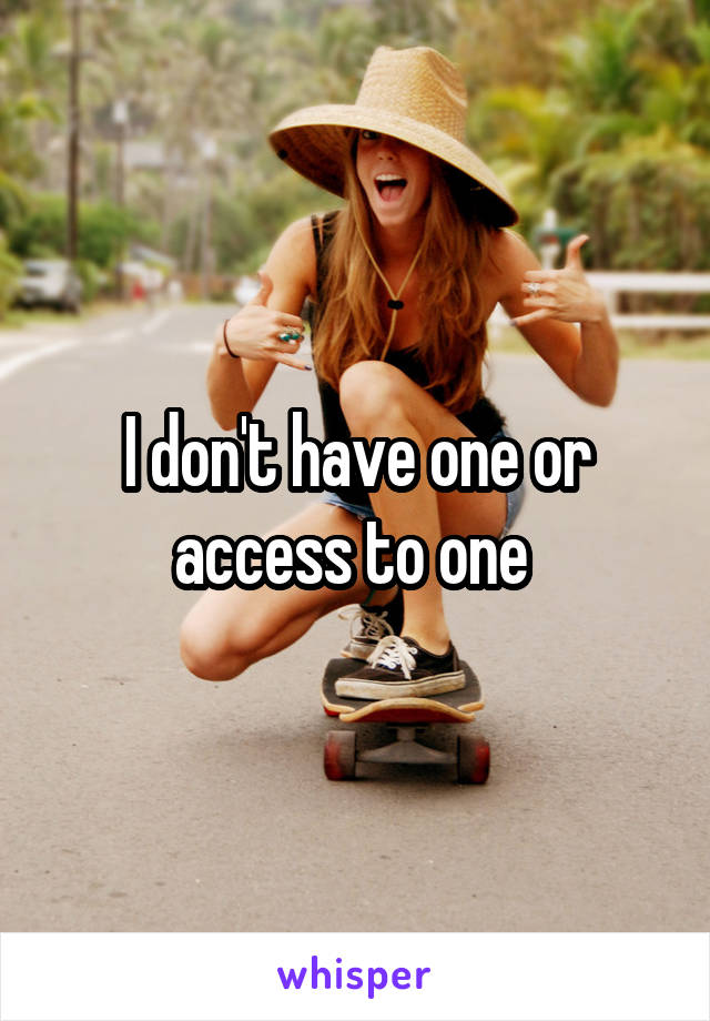 I don't have one or access to one 