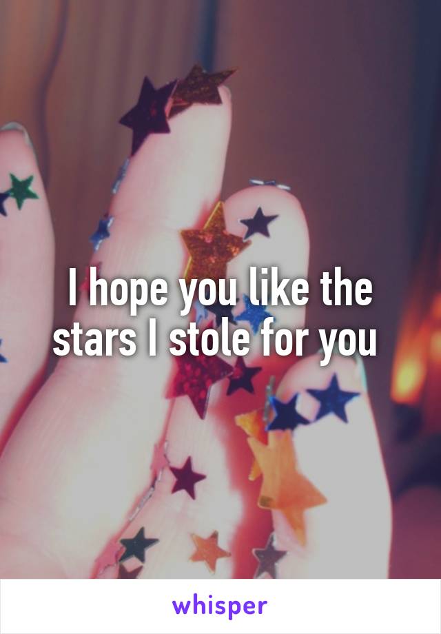I hope you like the stars I stole for you 