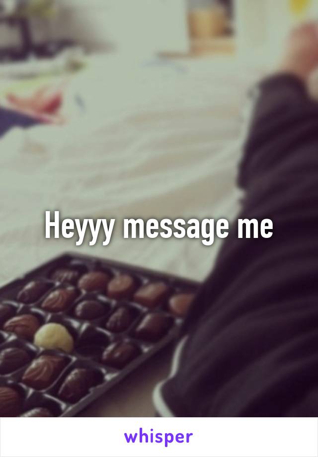 Heyyy message me